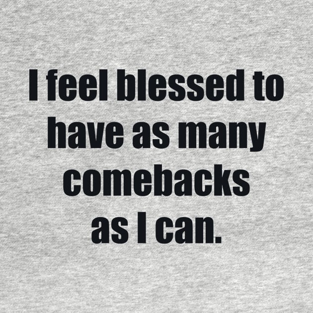 I feel blessed to have as many comebacks as I can by BL4CK&WH1TE 